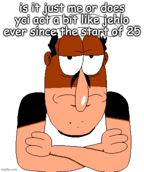 free peppino reactor image | is it just me or does yci act a bit like jehlo ever since the start of 25 | image tagged in free peppino reactor image | made w/ Imgflip meme maker