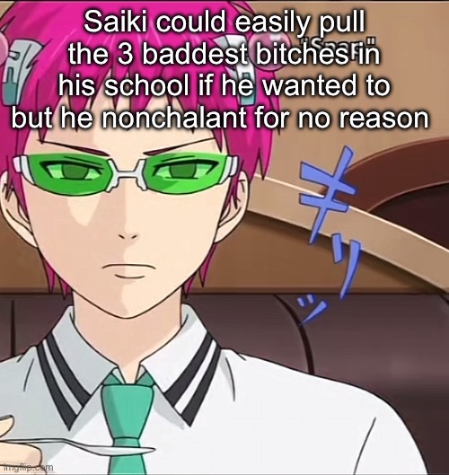 Bro got the canonical most beautiful girl in the entire world stuttering and Shi around him and he playin | Saiki could easily pull the 3 baddest bitches in his school if he wanted to but he nonchalant for no reason | image tagged in saiki,nonchalant,anime | made w/ Imgflip meme maker