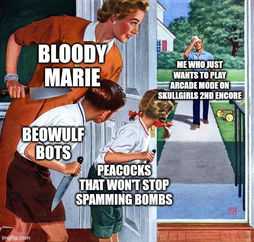 They're all the bane of my existence | BLOODY MARIE; ME WHO JUST WANTS TO PLAY ARCADE MODE ON SKULLGIRLS 2ND ENCORE; BEOWULF BOTS; PEACOCKS THAT WON'T STOP SPAMMING BOMBS | image tagged in waiting for dad,skullgirls | made w/ Imgflip meme maker