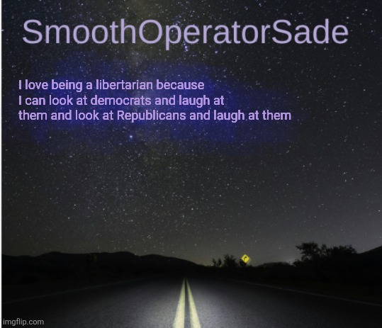 SmoothSade | I love being a libertarian because I can look at democrats and laugh at them and look at Republicans and laugh at them | image tagged in smoothsade | made w/ Imgflip meme maker