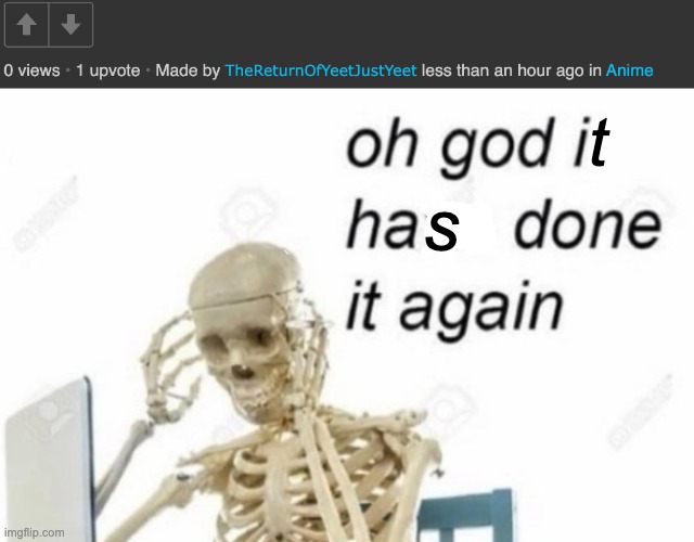 why does this even happen bro | t; s | image tagged in oh god i done it again | made w/ Imgflip meme maker