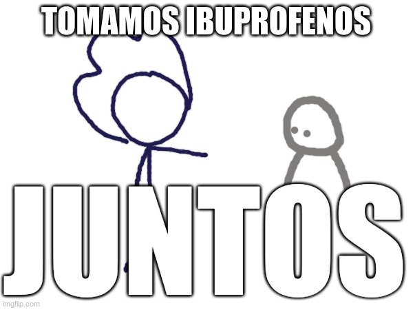 TOMAMOS IBUPROFENOS JUNTOS | made w/ Imgflip meme maker