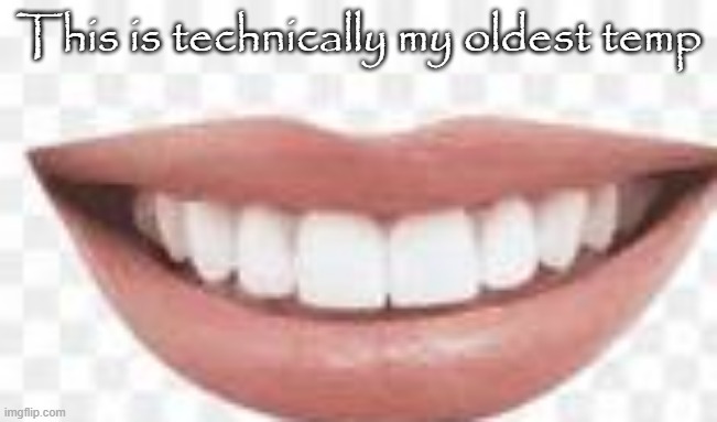 smiling mouth | This is technically my oldest temp | image tagged in smiling mouth | made w/ Imgflip meme maker