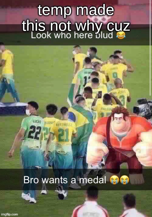 bro wants a medal | temp made this not why cuz | image tagged in bro wants a medal | made w/ Imgflip meme maker