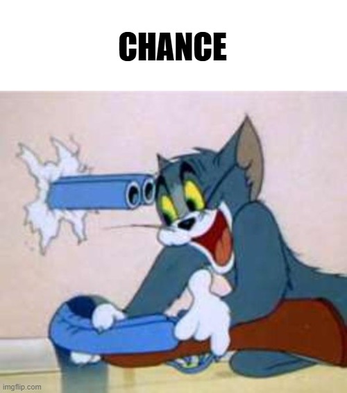 tom the cat shooting himself  | CHANCE | image tagged in tom the cat shooting himself | made w/ Imgflip meme maker