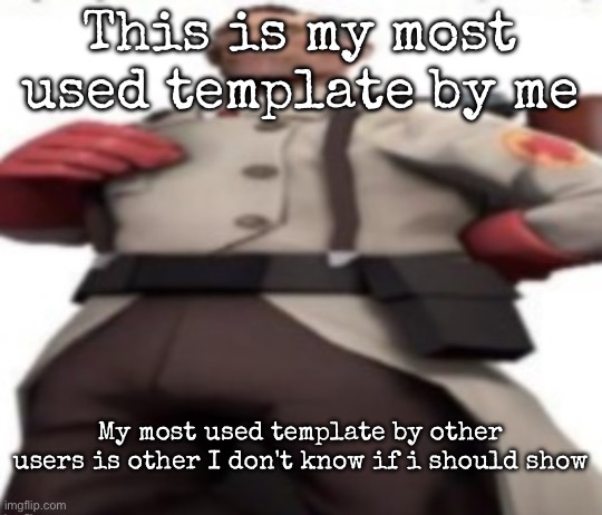 Ze medic | This is my most used template by me; My most used template by other users is other I don't know if i should show | image tagged in ze medic,msmg | made w/ Imgflip meme maker