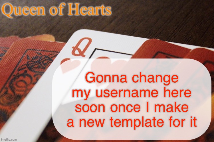 Not saying what it is yet but it will be a nickname I have with some irl friends | Gonna change my username here soon once I make a new template for it | image tagged in queen of hearts announcement | made w/ Imgflip meme maker