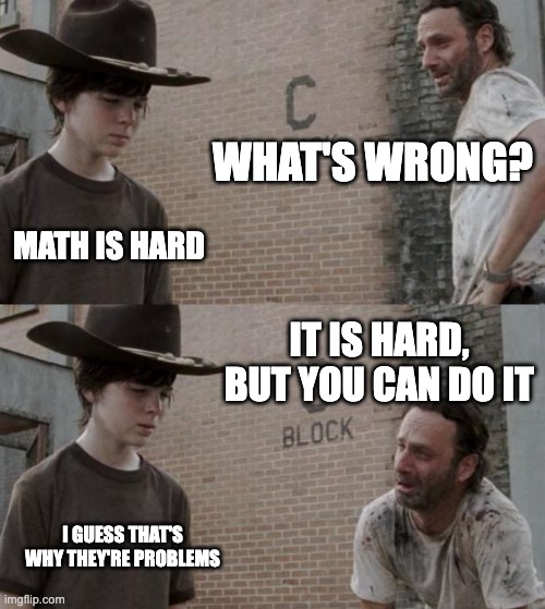 Rick and Carl | WHAT'S WRONG? MATH IS HARD; IT IS HARD, BUT YOU CAN DO IT; I GUESS THAT'S WHY THEY'RE PROBLEMS | image tagged in memes,rick and carl | made w/ Imgflip meme maker