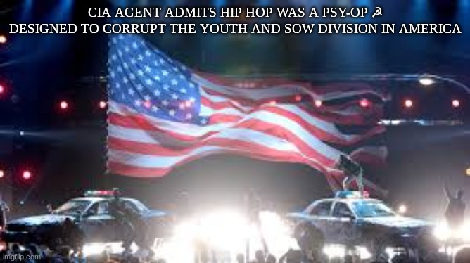 CIA AGENT ADMITS HIP HOP WAS A PSY-OP ☭ DESIGNED TO CORRUPT THE YOUTH AND SOW DIVISION IN AMERICA | made w/ Imgflip meme maker