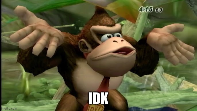 IDK | made w/ Imgflip meme maker