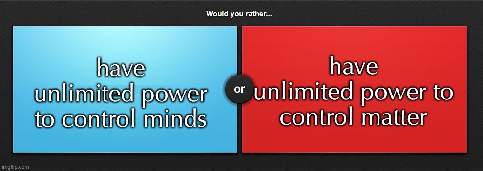 Would you rather | have unlimited power to control minds; have unlimited power to control matter | image tagged in would you rather | made w/ Imgflip meme maker