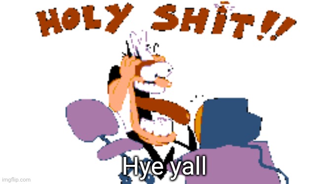 HOLY SHIT!! | Hye yall | image tagged in holy shit | made w/ Imgflip meme maker