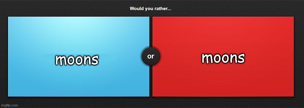 Would you rather | moons; moons | image tagged in would you rather | made w/ Imgflip meme maker