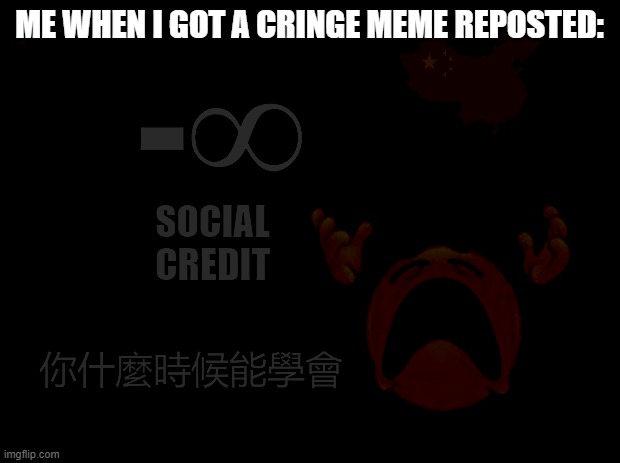 minus infinity social credit | ME WHEN I GOT A CRINGE MEME REPOSTED: | image tagged in minus infinity social credit | made w/ Imgflip meme maker