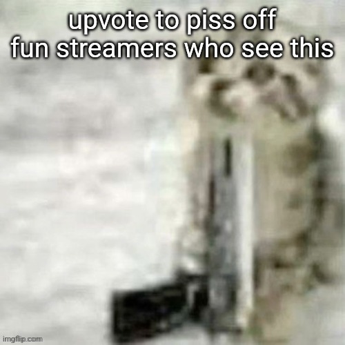 upvote to piss off fun streamers who see this | made w/ Imgflip meme maker
