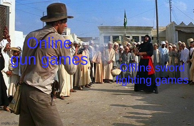 solo'ed | Online gun games; Offline sword fighting games | image tagged in indiana jones brings a gun to a sword fight,memes,funny | made w/ Imgflip meme maker