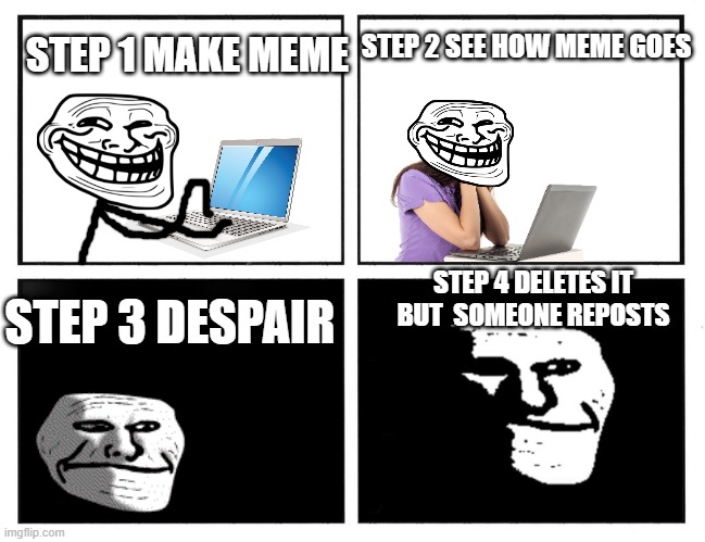STEP 1 MAKE MEME STEP 2 SEE HOW MEME GOES STEP 3 DESPAIR STEP 4 DELETES IT BUT  SOMEONE REPOSTS | image tagged in step 1 step 2 step 3 despair | made w/ Imgflip meme maker