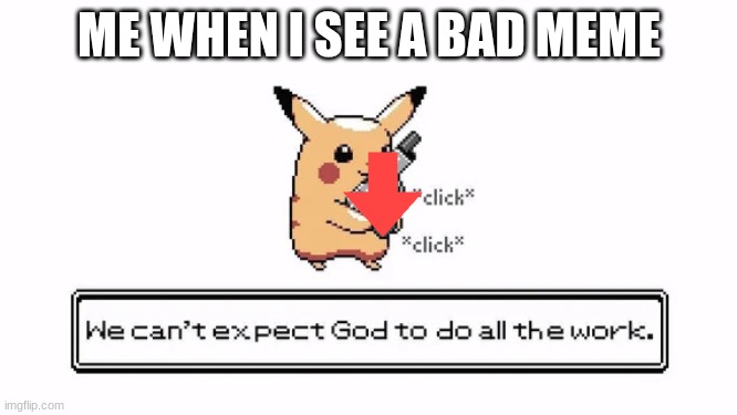 downvote moment | ME WHEN I SEE A BAD MEME | image tagged in pika gun | made w/ Imgflip meme maker