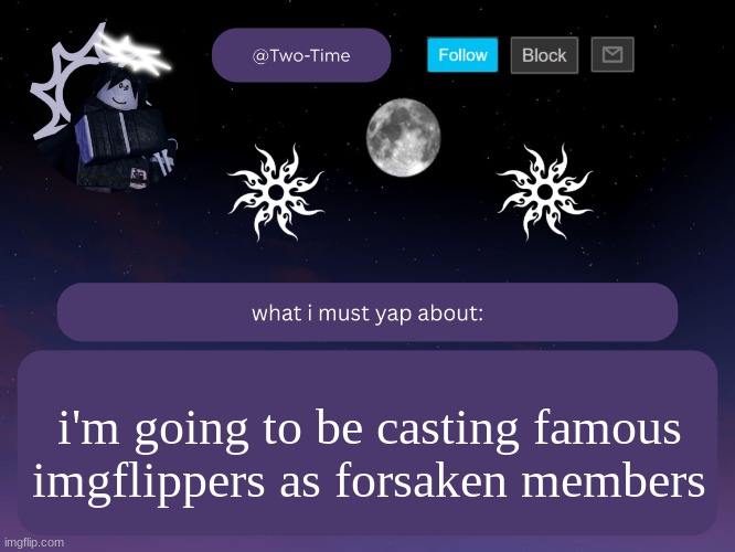 two time announcement temp | i'm going to be casting famous imgflippers as forsaken members | image tagged in two time announcement temp | made w/ Imgflip meme maker