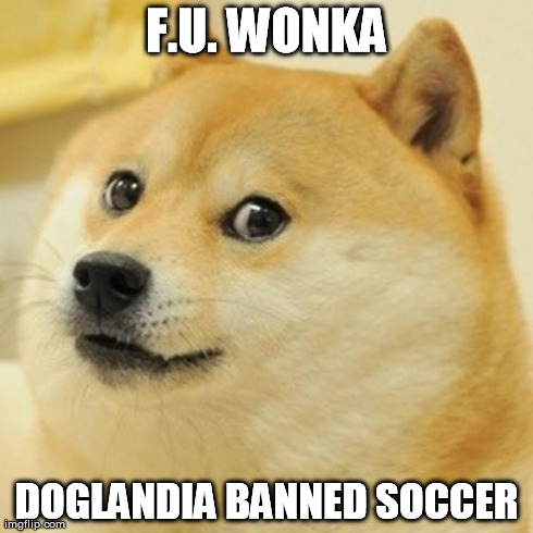 Doge Meme | F.U. WONKA DOGLANDIA BANNED SOCCER | image tagged in memes,doge | made w/ Imgflip meme maker