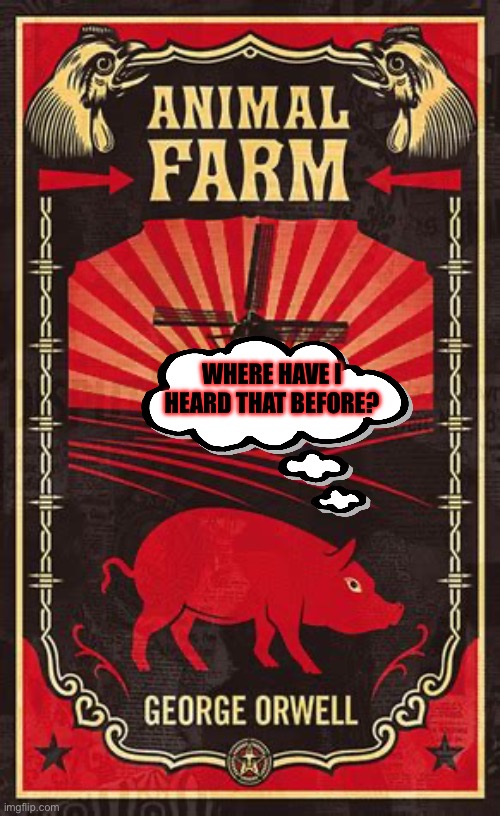 Animal Farm | WHERE HAVE I HEARD THAT BEFORE? | image tagged in animal farm | made w/ Imgflip meme maker
