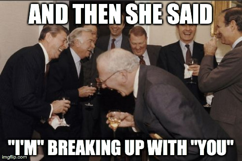 Laughing Men In Suits | AND THEN SHE SAID "I'M" BREAKING UP WITH "YOU" | image tagged in memes,laughing men in suits,AdviceAnimals | made w/ Imgflip meme maker