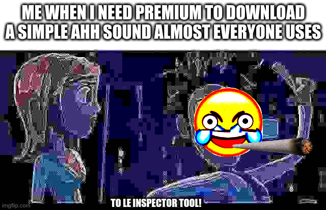 L E   M E   D O I N G   L E   D O W N L O A D   L E   S O U N D | ME WHEN I NEED PREMIUM TO DOWNLOAD A SIMPLE AHH SOUND ALMOST EVERYONE USES; TO LE INSPECTOR TOOL! | image tagged in to the computer | made w/ Imgflip meme maker