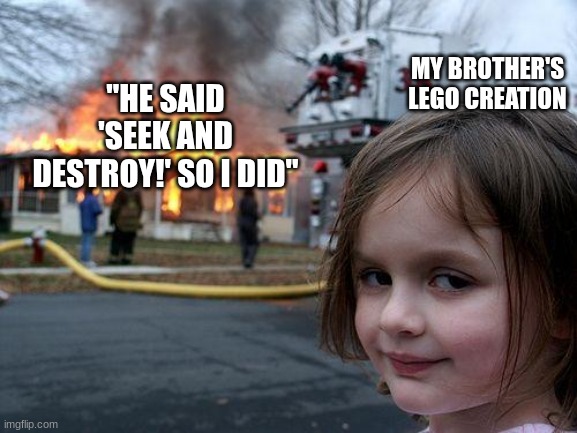me planning to prank my sibilings. | "HE SAID 'SEEK AND DESTROY!' SO I DID"; MY BROTHER'S LEGO CREATION | image tagged in memes,disaster girl | made w/ Imgflip meme maker
