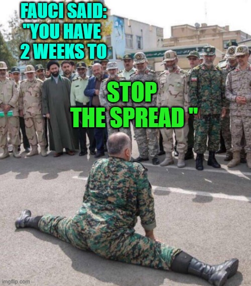 army guy splitting while others watch | FAUCI SAID:
"YOU HAVE 
2 WEEKS TO; STOP 
THE SPREAD " | image tagged in army guy splitting while others watch | made w/ Imgflip meme maker