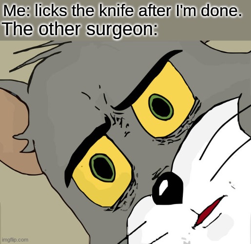 E | Me: licks the knife after I'm done. The other surgeon: | image tagged in memes,unsettled tom | made w/ Imgflip meme maker