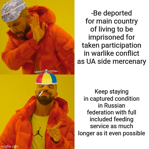 -Catch me if you cannot. | -Be deported for main country of living to be imprisoned for taken participation in warlike conflict as UA side mercenary; Keep staying in captured condition in Russian federation with full included feeding service as much longer as it even possible | image tagged in memes,drake hotline bling,you're hired,stay at home,hillary for prison,change my mind guy arrested | made w/ Imgflip meme maker