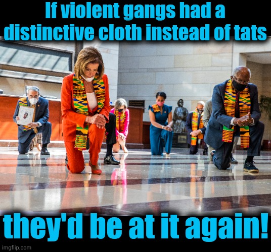 democrats on their knees for the criminals of the month: NEVER let them forget how craven they are! | If violent gangs had a distinctive cloth instead of tats; they'd be at it again! | image tagged in memes,democrats,kneeling,criminals,illegal immigrants,violent gangs | made w/ Imgflip meme maker