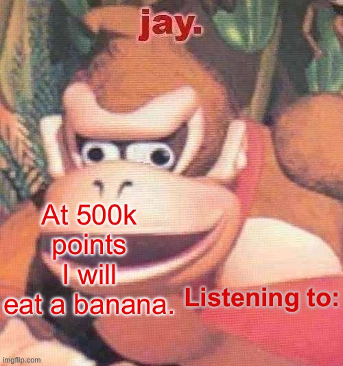 Jay. Updated temp | At 500k points I will eat a banana. | image tagged in jay updated temp | made w/ Imgflip meme maker