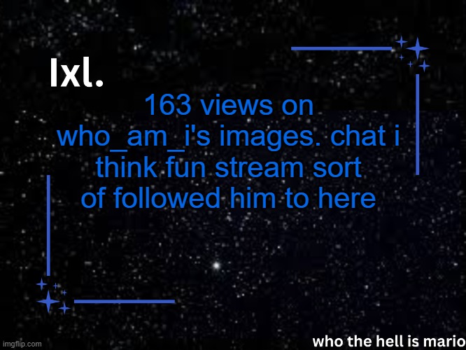 sort of | 163 views on who_am_i's images. chat i think fun stream sort of followed him to here | image tagged in ixl temp | made w/ Imgflip meme maker