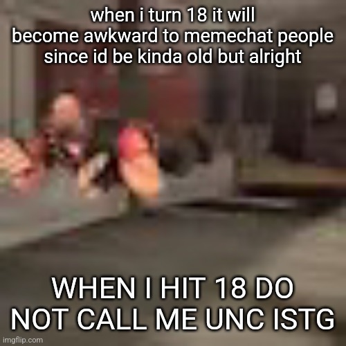 heby from tea forest two | when i turn 18 it will become awkward to memechat people since id be kinda old but alright; WHEN I HIT 18 DO NOT CALL ME UNC ISTG | image tagged in heby from tea forest two | made w/ Imgflip meme maker