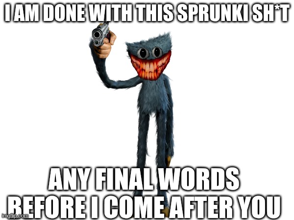 The Last Straw | I AM DONE WITH THIS SPRUNKI SH*T; ANY FINAL WORDS BEFORE I COME AFTER YOU | image tagged in poppy playtime | made w/ Imgflip meme maker