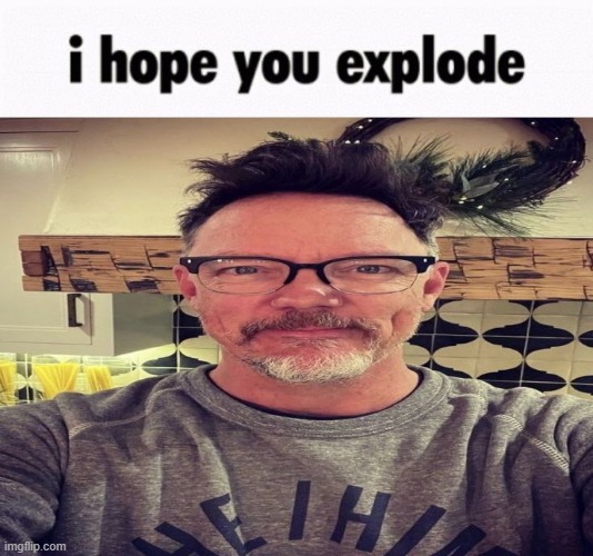 image tagged in i hope you explode | made w/ Imgflip meme maker