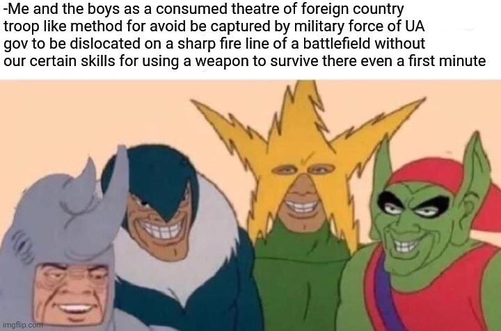 -Yeah, we bad speak ya tongue. | -Me and the boys as a consumed theatre of foreign country troop like method for avoid be captured by military force of UA gov to be dislocated on a sharp fire line of a battlefield without our certain skills for using a weapon to survive there even a first minute | image tagged in memes,me and the boys,theatre,halloween costume,foreign policy,current objective survive | made w/ Imgflip meme maker