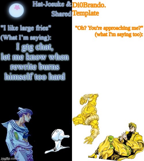 . | I gtg chat, let me know when rewrite burns himself too hard | image tagged in dio hat | made w/ Imgflip meme maker