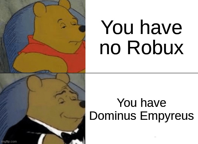 Tuxedo Winnie The Pooh | You have no Robux; You have Dominus Empyreus | image tagged in memes,tuxedo winnie the pooh | made w/ Imgflip meme maker