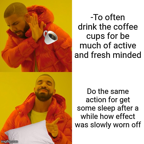 -The different steps to swallow a same day time. | -To often drink the coffee cups for be much of active and fresh minded; Do the same action for get some sleep after a while how effect was slowly worn off | image tagged in memes,drake hotline bling,coffee addict,hey you going to sleep,radioactive,know the difference | made w/ Imgflip meme maker