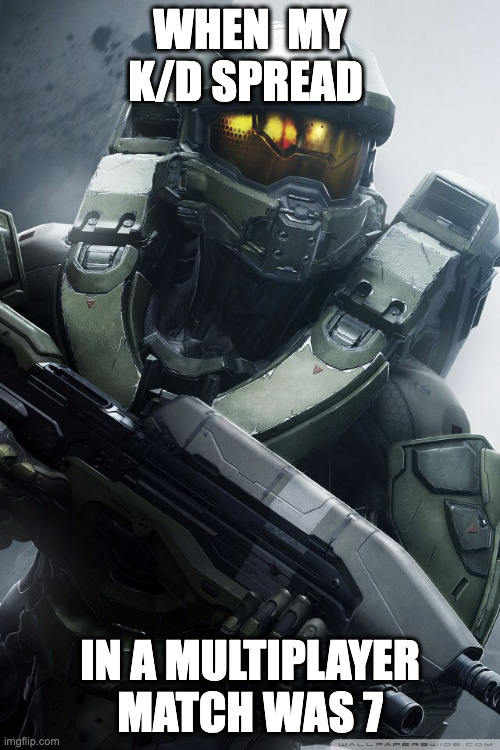 master chief | WHEN  MY K/D SPREAD; IN A MULTIPLAYER MATCH WAS 7 | image tagged in master chief | made w/ Imgflip meme maker