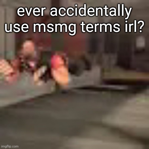 heby from tea forest two | ever accidentally use msmg terms irl? | image tagged in heby from tea forest two | made w/ Imgflip meme maker