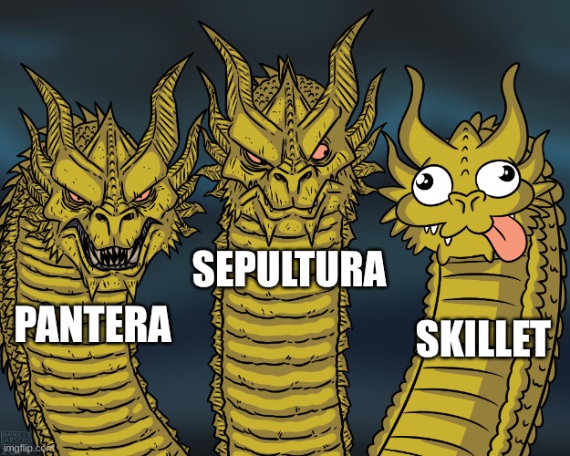 Heavy Bands | SEPULTURA; SKILLET; PANTERA | image tagged in king ghidorah,music | made w/ Imgflip meme maker