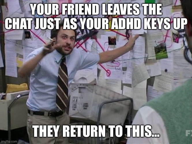 crazy plan | YOUR FRIEND LEAVES THE CHAT JUST AS YOUR ADHD KEYS UP; THEY RETURN TO THIS… | image tagged in crazy plan,adhd | made w/ Imgflip meme maker