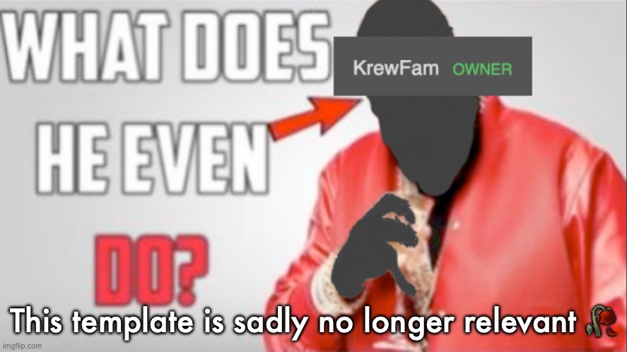KrewFam What does he even do? | This template is sadly no longer relevant 🥀 | image tagged in krewfam what does he even do | made w/ Imgflip meme maker