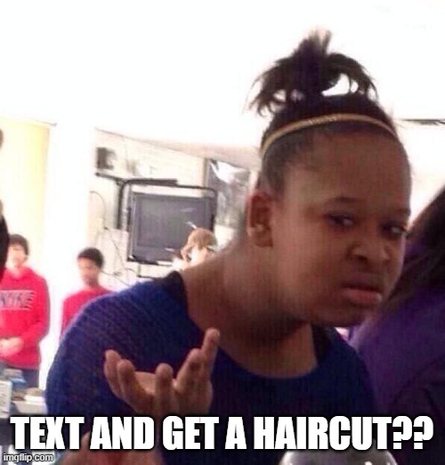 Black Girl Wat Meme | TEXT AND GET A HAIRCUT?? | image tagged in memes,black girl wat | made w/ Imgflip meme maker