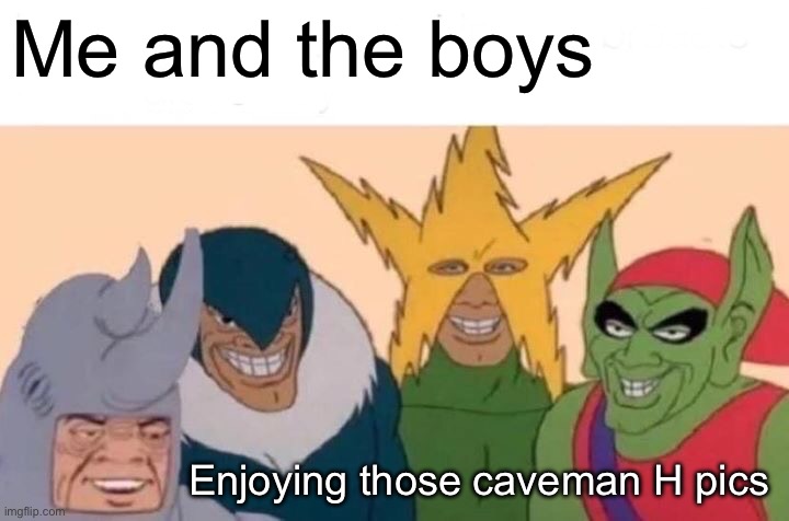 Me and the boyz | Me and the boys; Enjoying those caveman H pics | image tagged in memes,me and the boys,boyz,caveman | made w/ Imgflip meme maker