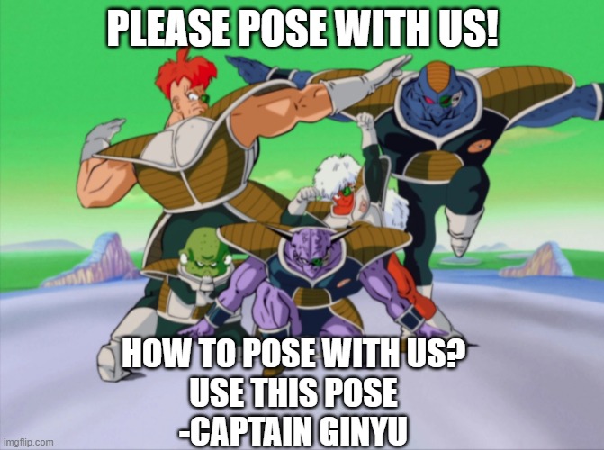 Ginyu Force | PLEASE POSE WITH US! HOW TO POSE WITH US?
USE THIS POSE
-CAPTAIN GINYU | image tagged in ginyu force | made w/ Imgflip meme maker