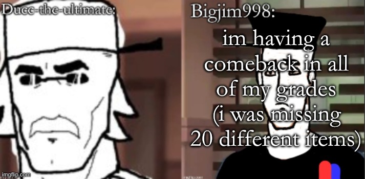 ducc and Jim duo announcement temp | im having a comeback in all of my grades (i was missing 20 different items) | image tagged in ducc and jim duo announcement temp | made w/ Imgflip meme maker